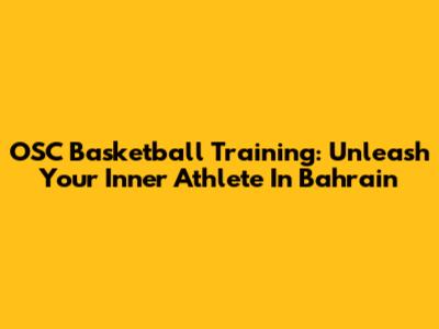 OSC Basketball Training: Unleash Your Inner Athlete In Bahrain