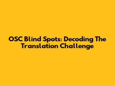 OSC Blind Spots: Decoding The Translation Challenge