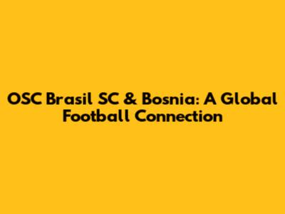 OSC Brasil SC & Bosnia: A Global Football Connection