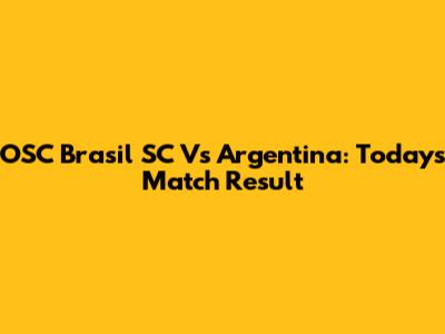 OSC Brasil SC Vs Argentina: Today's Match Result
