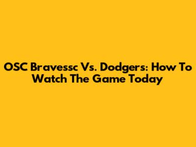 OSC Bravessc Vs. Dodgers: How To Watch The Game Today