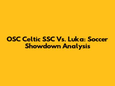 OSC Celtic SSC Vs. Luka: Soccer Showdown Analysis