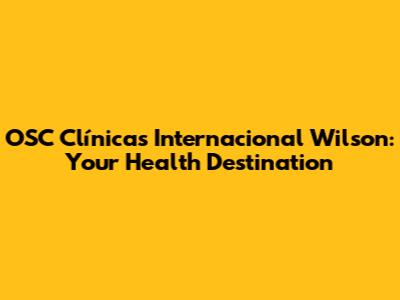OSC Clínicas Internacional Wilson: Your Health Destination