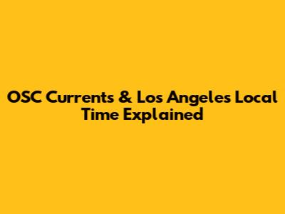 OSC Currents & Los Angeles Local Time Explained
