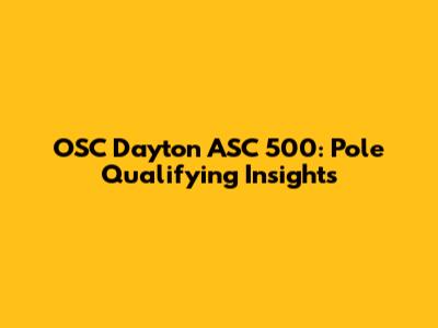 OSC Dayton ASC 500: Pole Qualifying Insights