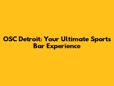 OSC Detroit: Your Ultimate Sports Bar Experience