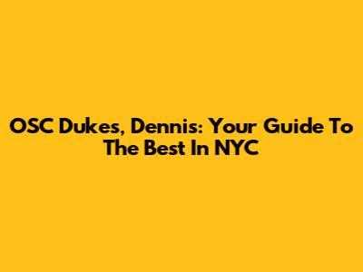 OSC Dukes, Dennis: Your Guide To The Best In NYC