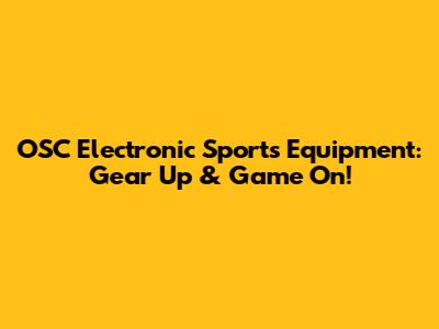 OSC Electronic Sports Equipment: Gear Up & Game On!