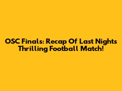 OSC Finals: Recap Of Last Night's Thrilling Football Match!