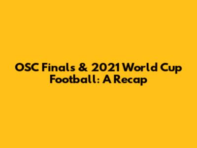 OSC Finals & 2021 World Cup Football: A Recap