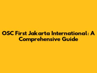 OSC First Jakarta International: A Comprehensive Guide