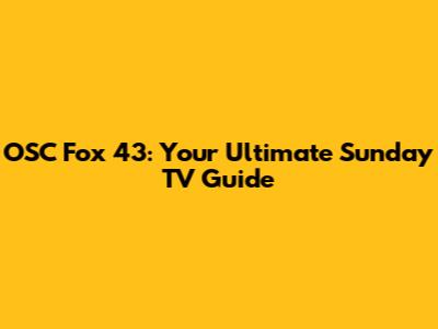 OSC Fox 43: Your Ultimate Sunday TV Guide