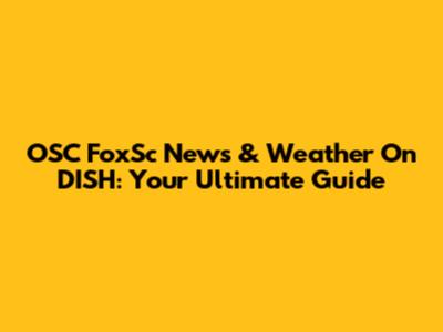OSC FoxSc News & Weather On DISH: Your Ultimate Guide