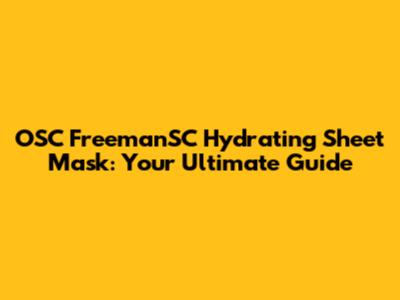 OSC FreemanSC Hydrating Sheet Mask: Your Ultimate Guide