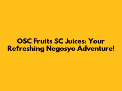 OSC Fruits SC Juices: Your Refreshing Negosyo Adventure!