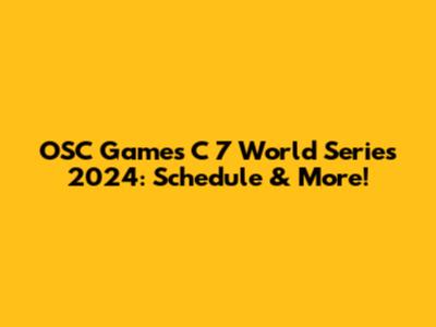 OSC Games C 7 World Series 2024: Schedule & More!