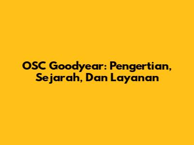OSC Goodyear: Pengertian, Sejarah, Dan Layanan