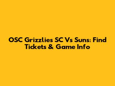 OSC Grizzlies SC Vs Suns: Find Tickets & Game Info