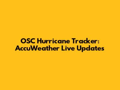 OSC Hurricane Tracker: AccuWeather Live Updates