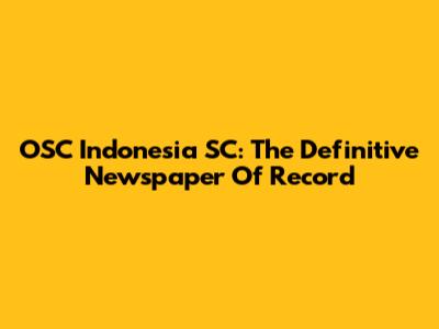 OSC Indonesia SC: The Definitive Newspaper Of Record