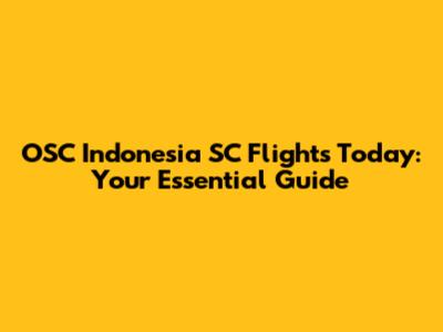 OSC Indonesia SC Flights Today: Your Essential Guide