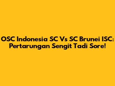 OSC Indonesia SC Vs SC Brunei ISC: Pertarungan Sengit Tadi Sore!