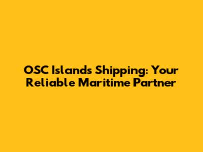 OSC Islands Shipping: Your Reliable Maritime Partner