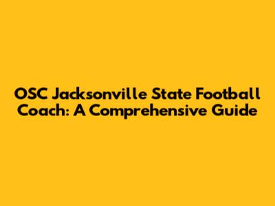 OSC Jacksonville State Football Coach: A Comprehensive Guide