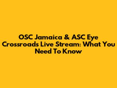 OSC Jamaica & ASC Eye Crossroads Live Stream: What You Need To Know