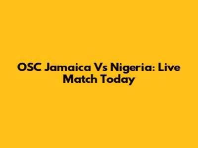 OSC Jamaica Vs Nigeria: Live Match Today