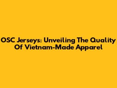OSC Jerseys: Unveiling The Quality Of Vietnam-Made Apparel