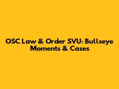 OSC Law & Order SVU: Bullseye Moments & Cases