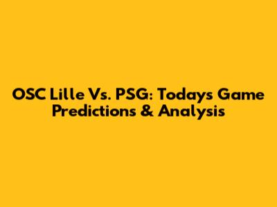 OSC Lille Vs. PSG: Today's Game Predictions & Analysis