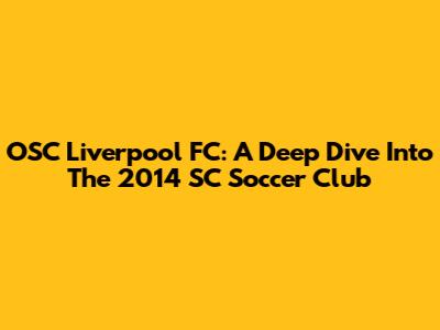 OSC Liverpool FC: A Deep Dive Into The 2014 SC Soccer Club