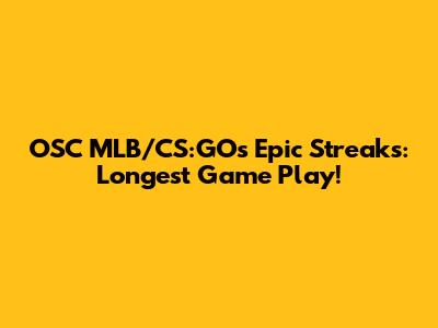 OSC MLB/CS:GO's Epic Streaks: Longest Game Play!