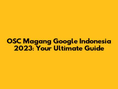 OSC Magang Google Indonesia 2023: Your Ultimate Guide