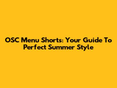 OSC Menu Shorts: Your Guide To Perfect Summer Style