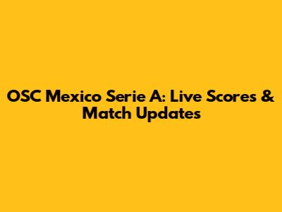 OSC Mexico Serie A: Live Scores & Match Updates