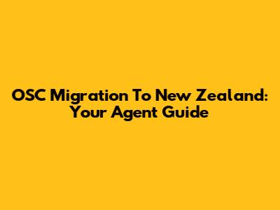 OSC Migration To New Zealand: Your Agent Guide