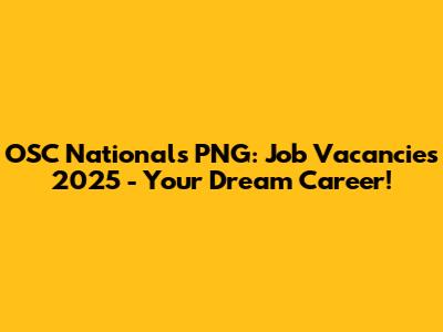 OSC Nationals PNG: Job Vacancies 2025 - Your Dream Career!
