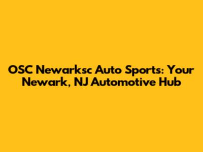 OSC Newarksc Auto Sports: Your Newark, NJ Automotive Hub