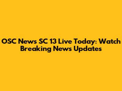 OSC News SC 13 Live Today: Watch Breaking News Updates