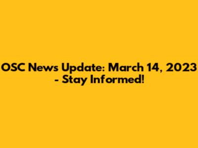 OSC News Update: March 14, 2023 - Stay Informed!