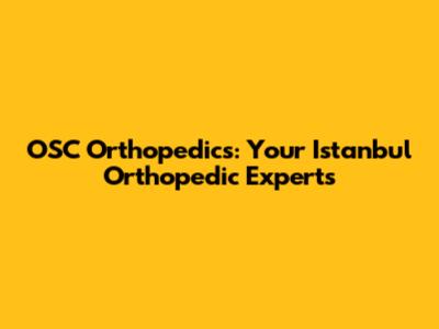 OSC Orthopedics: Your Istanbul Orthopedic Experts