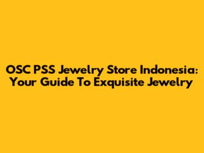 OSC PSS Jewelry Store Indonesia: Your Guide To Exquisite Jewelry