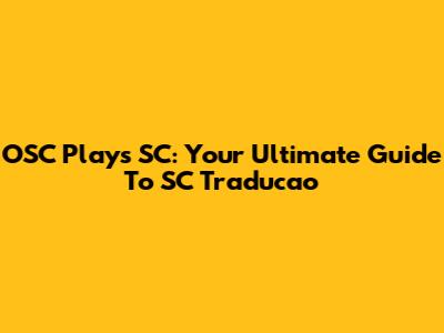 OSC Plays SC: Your Ultimate Guide To SC Traducao