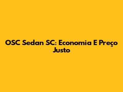 OSC Sedan SC: Economia E Preço Justo