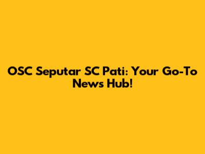 OSC Seputar SC Pati: Your Go-To News Hub!