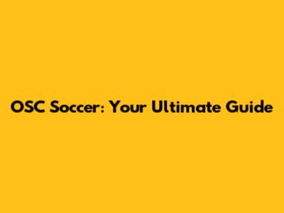 OSC Soccer: Your Ultimate Guide