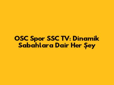 OSC Spor SSC TV: Dinamik Sabahlar'a Dair Her Şey